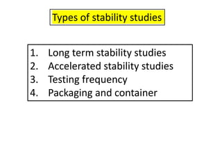 Types of stability studies
1. Long term stability studies
2. Accelerated stability studies
3. Testing frequency
4. Packaging and container
 