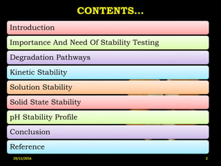 CONTENTS...
Introduction
Importance And Need Of Stability Testing
Degradation Pathways
Kinetic Stability
Solution Stability
Solid State Stability
pH Stability Profile
Conclusion
Reference
19/11/2016 2
 