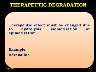 THERAPEUTIC DEGRADATION
Therapeutic effect must be changed due
to hydrolysis, isomerisation or
epimerization .
Example:
Adrenaline
19/11/2016 38
 