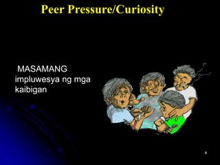 MASAMANG
impluwesya ng mga
kaibigan
Peer Pressure/Curiosity
 