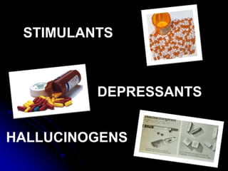 DEPRESSANTS
HALLUCINOGENS
STIMULANTS
 