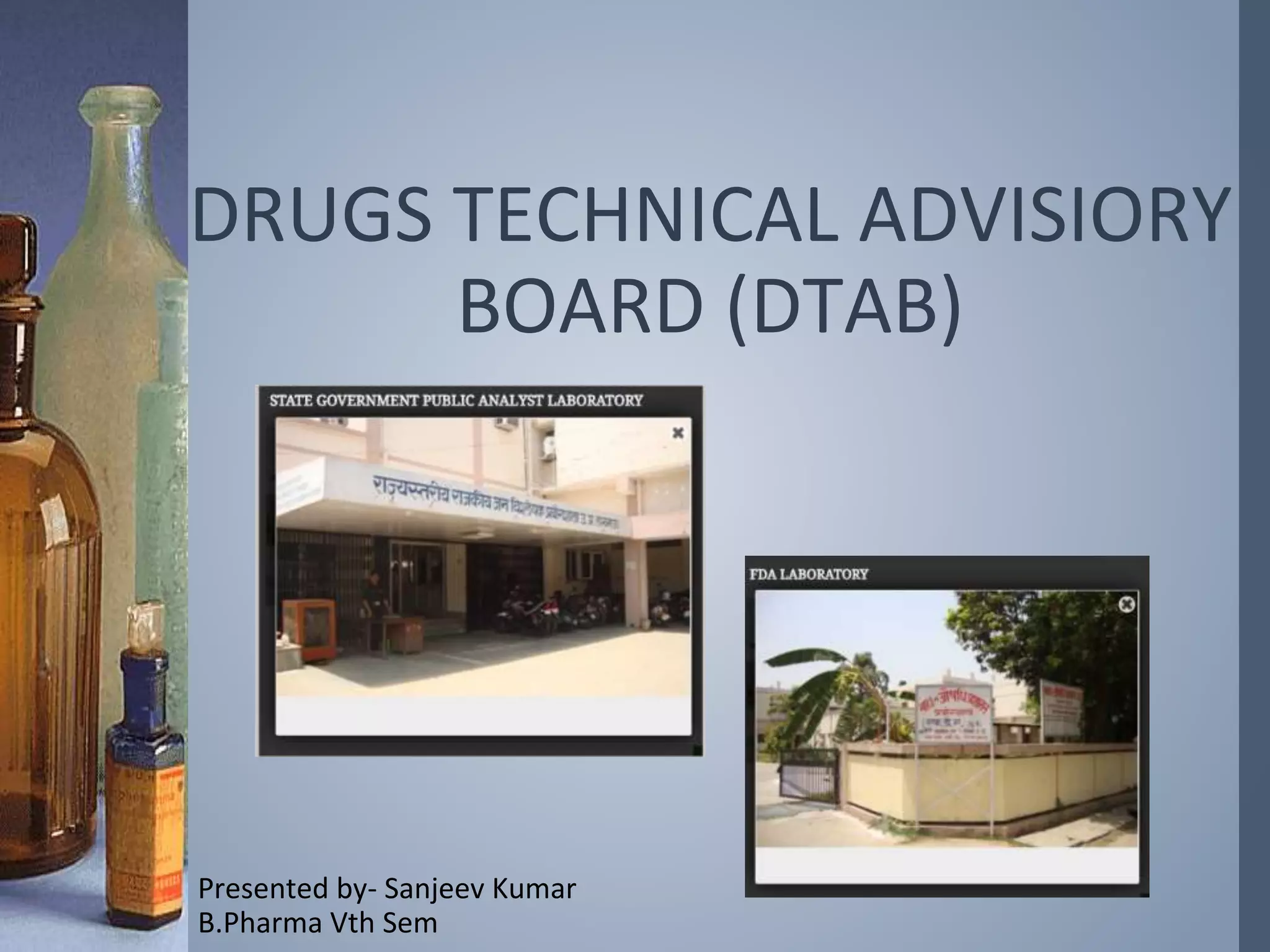 DRUGS TECHNICAL ADVISIORY
BOARD (DTAB)
Presented by- Sanjeev Kumar
B.Pharma Vth Sem
 