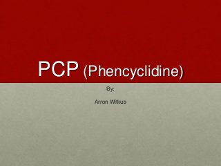 PCP (Phencyclidine)
By:
Arron Witkus
 