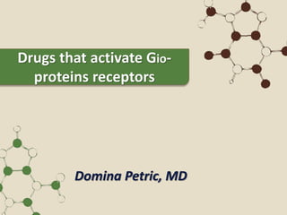 Domina Petric, MD
Drugs that activate Gio-
proteins receptors
 