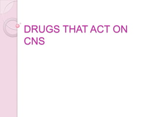 DRUGS THAT ACT ON
CNS
 