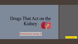 Presented by Group 4
Drugs That Act on the
Kidney
_Anum Sajid…
 