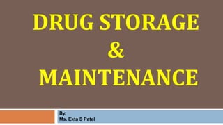 DRUG STORAGE
&
MAINTENANCE
By,
Ms. Ekta S Patel
 
