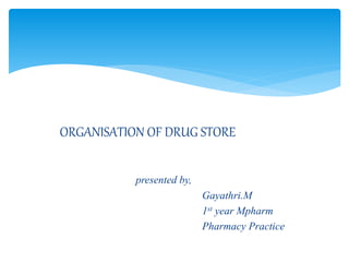 ORGANISATION OF DRUG STORE
presented by,
Gayathri.M
1st year Mpharm
Pharmacy Practice
 