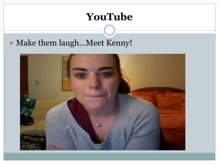 YouTube
 Make them laugh…Meet Kenny!
 