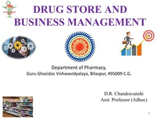 DRUG STORE AND
BUSINESS MANAGEMENT
Department of Pharmacy,
Guru Ghasidas Vishwavidyalaya, Bilaspur, 495009 C.G.
D.R. Chandravanshi
Asst. Professor (Adhoc)
1
 