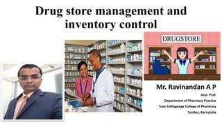 Drug store management and
inventory control
Mr. Ravinandan A P
Asst. Prof.
Department of Pharmacy Practice
Sree Siddaganga College of Pharmacy
Tumkur, Karnataka
 