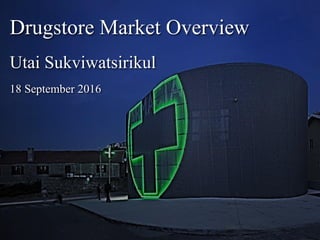 Drugstore Market Overview
Utai Sukviwatsirikul
18 September 2016
 