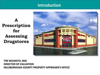 Introduction A Prescription for Assessing Drugstores TIM WILMATH, MAI DIRECTOR OF VALUATION HILLSBOROUGH COUNTY PROPERTY APPRAISER’S OFFICE 