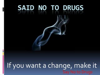 	said No To Drugs If you want a change, make it Say No to Drugs 
