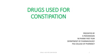 DRUGS USED FOR
CONSTIPATION
PRESENTED BY
E.POOVARASAN
M.PHARM FIRST YEAR
DEPARTMENT OF PHARMACOLOGY
PSG COLLEGE OF PHARMACY
DRUGS USED FOR CONSTIPATION 1
 