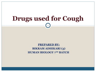 PREPARED BY:
BIKRAM ADHIKARI (3)
HUMAN BIOLOGY 7TH
BATCH
Drugs used for Cough
1
 