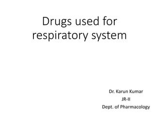 Drugs used for
respiratory system
Dr. Karun Kumar
JR-II
Dept. of Pharmacology
 