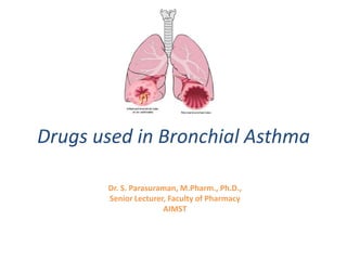 Drugs used in Bronchial Asthma
Dr. S. Parasuraman, M.Pharm., Ph.D.,
Senior Lecturer, Faculty of Pharmacy
AIMST
 