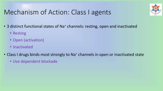 Mechanism of Action: Class I agents
• 3 distinct functional states of Na+ channels: resting, open and inactivated
• Resting
• Open (activation)
• Inactivated
• Class I drugs binds most strongly to Na+ channels in open or inactivated state
• Use dependent blockade
 