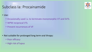 Subclass Ia: Procainamide
• Use:
• Occasionally used i.v. to terminate monomorphic VT and SVTs
• WPW reciprocal VTs
• Prevent recurrences of VF
• Not suitable for prolonged long term oral thrapy:
• Poor efficacy
• High risk of lupus
 
