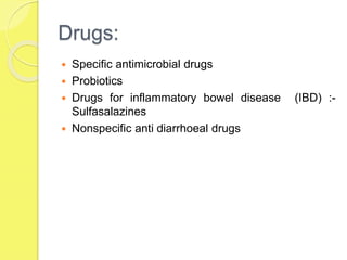 Drugs:
 Specific antimicrobial drugs
 Probiotics
 Drugs for inflammatory bowel disease (IBD) :-
Sulfasalazines
 Nonspecific anti diarrhoeal drugs
 