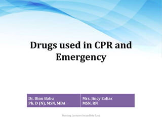 Drugs used in CPR and
Emergency
Nursing Lectures Incredibly Easy
Dr. Binu Babu
Ph. D (N), MSN, MBA
Mrs. Jincy Ealias
MSN, RN
 