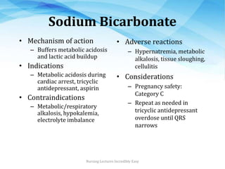 Sodium Bicarbonate
• Mechanism of action
– Buffers metabolic acidosis
and lactic acid buildup
• Indications
– Metabolic ac...