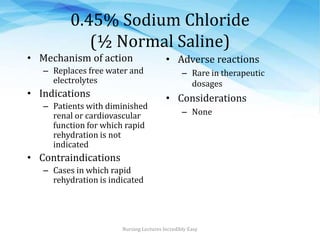 0.45% Sodium Chloride
(½ Normal Saline)
• Mechanism of action
– Replaces free water and
electrolytes
• Indications
– Patie...