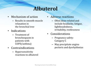 Albuterol
• Mechanism of action
– Results in smooth-muscle
relaxation in
the bronchial tree
• Indications
– Treatment of
b...