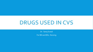 DRUGS USED IN CVS
Dr. Saroj Suwal
For BN and BSc. Nursing
 