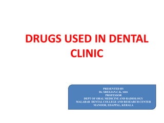 DRUGS USED IN DENTAL
CLINIC
PRESENTED BY
Dr. SREEJAN.C.K, MDS
PROFESSOR
DEPT OF ORAL MEDICINE AND RADIOLOGY
MALABAR DENTAL COLLEGE AND RESEARCH CENTER
MANOOR, EDAPPAL, KERALA
 