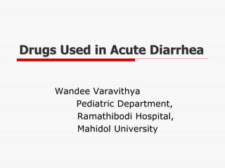 Drugs Used in Acute Diarrhea
Wandee Varavithya
Pediatric Department,
Ramathibodi Hospital,
Mahidol University
 