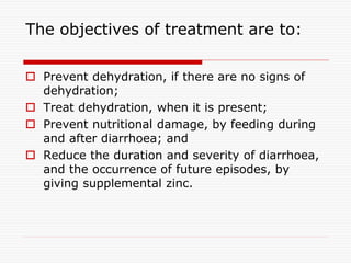 The objectives of treatment are to:
 Prevent dehydration, if there are no signs of
dehydration;
 Treat dehydration, when...