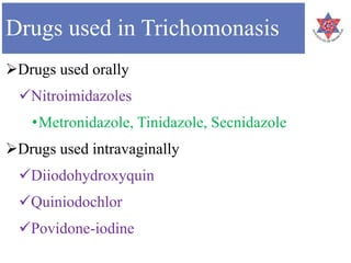 Drugs used in Trichomonasis
Drugs used orally
Nitroimidazoles
•Metronidazole, Tinidazole, Secnidazole
Drugs used intravaginally
Diiodohydroxyquin
Quiniodochlor
Povidone-iodine
 
