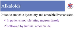 Alkaloids
Acute amoebic dysentery and amoebic liver abscess
In patients not tolerating metronidazole
Followed by luminal amoebicide
 