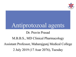 Antiprotozoal agents
Dr. Pravin Prasad
M.B.B.S., MD Clinical Pharmacology
Assistant Professor, Maharajgunj Medical College
2 July 2019 (17 Asar 2076), Tuesday
 