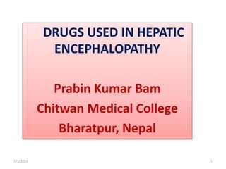 DRUGS USED IN HEPATIC
ENCEPHALOPATHY
Prabin Kumar Bam
Chitwan Medical College
Bharatpur, Nepal
2/1/2019 1
 