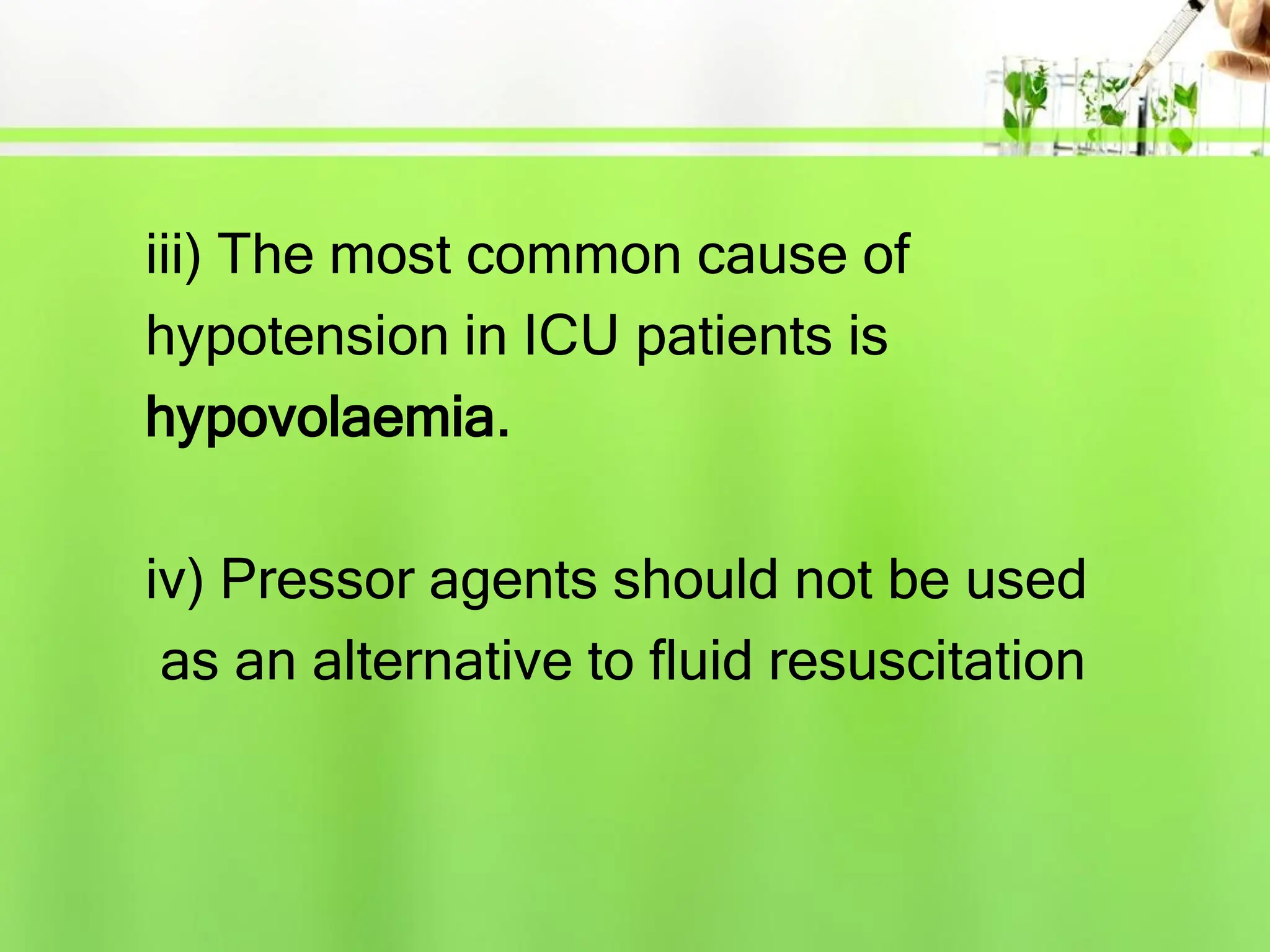 iii) The most common cause of
hypotension in ICU patients is
hypovolaemia.
iv) Pressor agents should not be used
as an alternative to fluid resuscitation
 