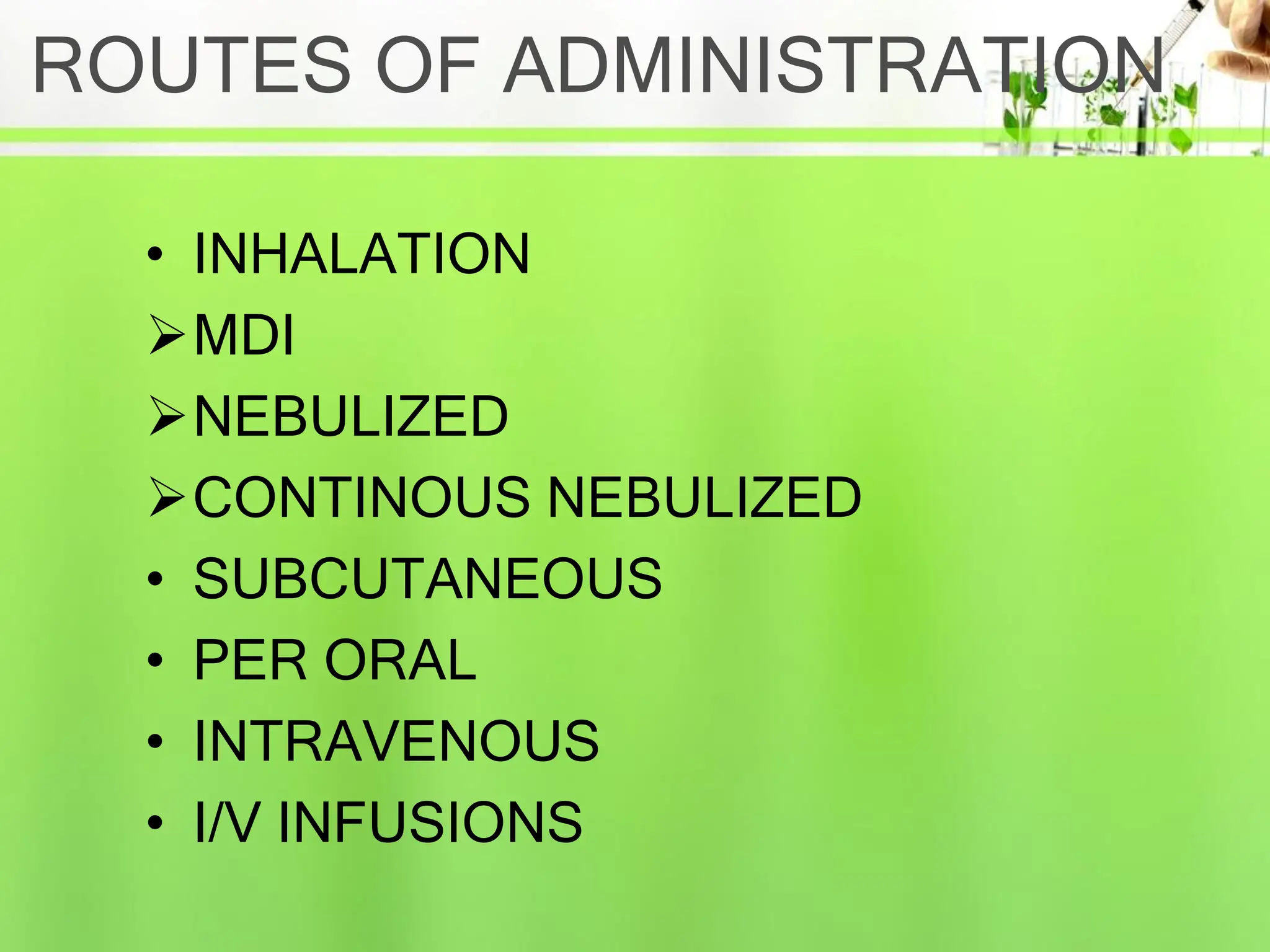 ROUTES OF ADMINISTRATION
• INHALATION
MDI
NEBULIZED
CONTINOUS NEBULIZED
• SUBCUTANEOUS
• PER ORAL
• INTRAVENOUS
• I/V INFUSIONS
 