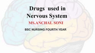 MS.ANCHAL SONI
Drugs used in
Nervous System
BSC NURSING FOURTH YEAR
 