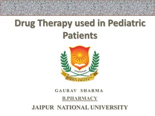 Drug Therapy used in Pediatric
Patients
GA U R AV SHA R M A
B.PHARMACY
JAIPUR NATIONAL UNIVERSITY
 