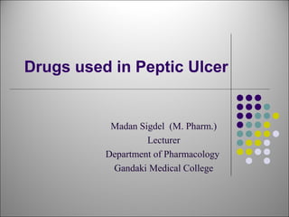 Drugs used in Peptic Ulcer
Madan Sigdel (M. Pharm.)
Lecturer
Department of Pharmacology
Gandaki Medical College
 