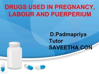 DRUGS USED IN PREGNANCY,
LABOUR AND PUERPERIUM
D.Padmapriya
Tutor
SAVEETHA CON
 