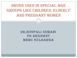 Drugs used in special age
groups like Children, Elderly
and Pregnant Women

DR.ROOPALI SOMANI
PG RESIDENT
MRMC GULBARGA

 