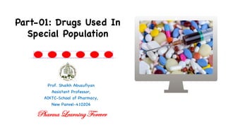 Prof. Shaikh Abusufiyan
Assistant Professor,
AIKTC-School of Pharmacy,
New Panvel-410206
Part-01: Drugs Used In
Special Population
Pharma Learning Forever
 