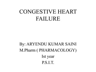 CONGESTIVE HEART
FAILURE
By: ARYENDU KUMAR SAINI
M.Pharm ( PHARMACOLOGY)
Ist year
P.S.I.T.
 