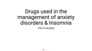 Drugs used in the
management of anxiety
disorders & Insomnia
PGY 4110/3320
 