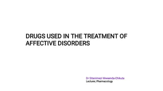 DRUGS USED IN THE TREATMENT OF
AFFECTIVE DISORDERS
Dr Sitanimezi Mweenda-Chikuta
Lecturer, Pharmacology
 