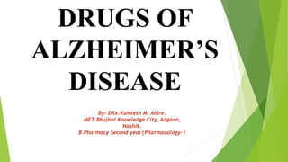 DRUGS OF
ALZHEIMER’S
DISEASE
By- DRx.Kamlesh M. Ahire.
MET Bhujbal Knowledge City, Adgaon,
Nashik.
B.Pharmacy Second year|Pharmacology-1
 