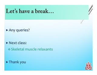 Let’s have a break…
 Any queries?
 Next class:
 Skeletal muscle relaxants
 Thank you
 